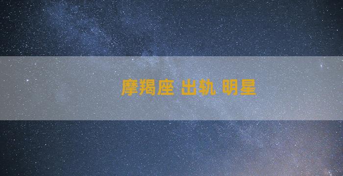 摩羯座 出轨 明星